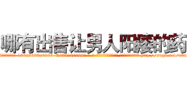 哪有出售让男人阳痿的药 (哪有出售让男人阳痿的药【电-186x2687x6963-Q278180069元-吉-药-业】我们做的是长期生意,靠的是老客户长期支持 http://sngk.net/u6nZn6
)