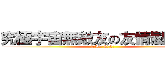 究極宇宙無敵友の友情風雷電！ (Rider Kick!)