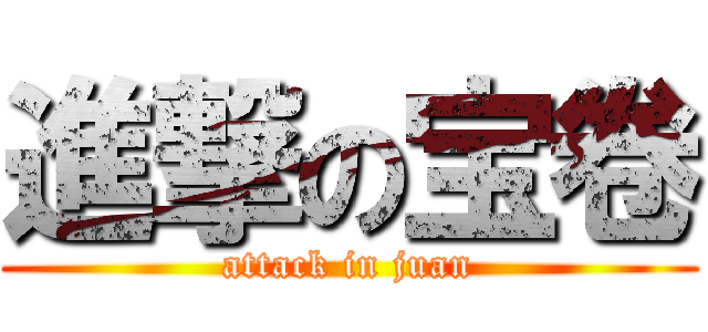 進撃の宝卷 (attack in juan)