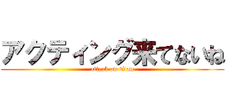アクティング来てないね (attack on titan)