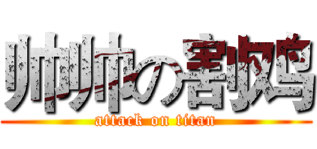 帅帅の割鸡 (attack on titan)