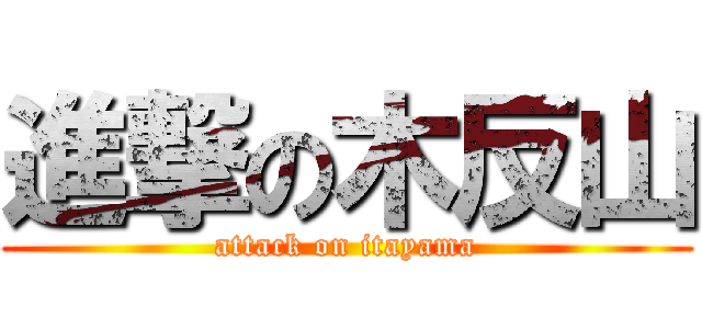 進撃の木反山 (attack on itayama)