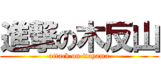 進撃の木反山 (attack on itayama)