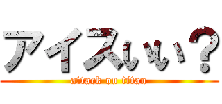 アイスいい？ (attack on titan)