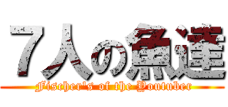 ７人の魚達 ( Fischer's of the Youtuber)