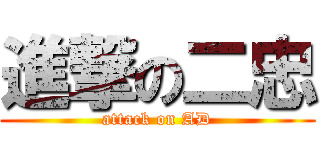 進撃の二忠 (attack on AD)