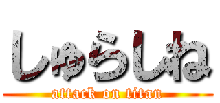 しゅらしね (attack on titan)