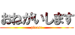 おねがいします (please)