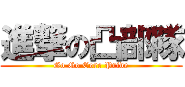 進撃の凸部隊 (Go Go Core Pride)