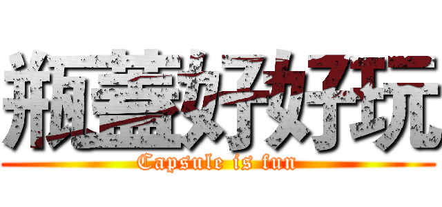 瓶蓋好好玩 (Capsule is fun)
