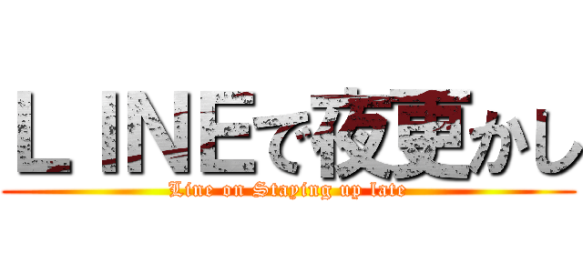 ＬＩＮＥで夜更かし (Line on Staying up late)