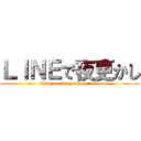 ＬＩＮＥで夜更かし (Line on Staying up late)