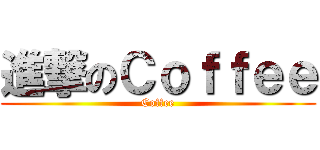進撃のＣｏｆｆｅｅ (Coffee)
