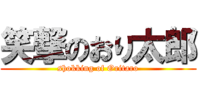 笑撃のおり太郎 (shokking of Oritaro)