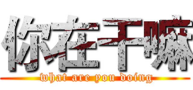 你在干嘛 ( what are you doing)