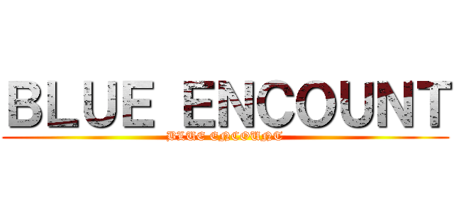 ＢＬＵＥ ＥＮＣＯＵＮＴ (BLUE ENCOUNT)