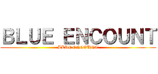 ＢＬＵＥ ＥＮＣＯＵＮＴ (BLUE ENCOUNT)