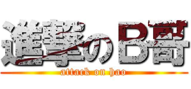 進撃のＢ哥 (attack on hao)