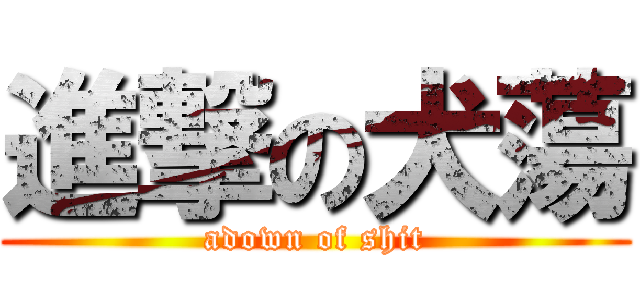 進撃の犬蕩 (adown of shit)