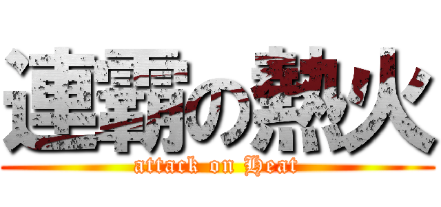 連霸の熱火 (attack on Heat)