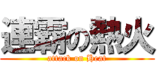 連霸の熱火 (attack on Heat)