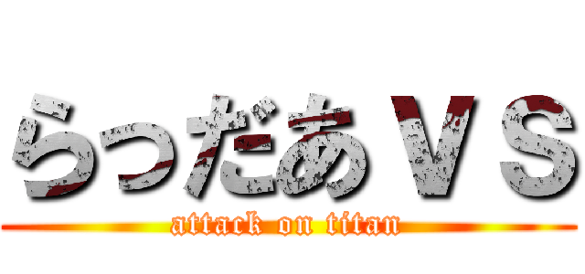 らっだあｖｓ (attack on titan)