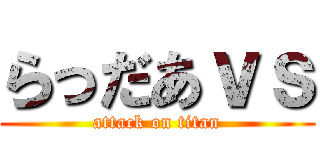 らっだあｖｓ (attack on titan)