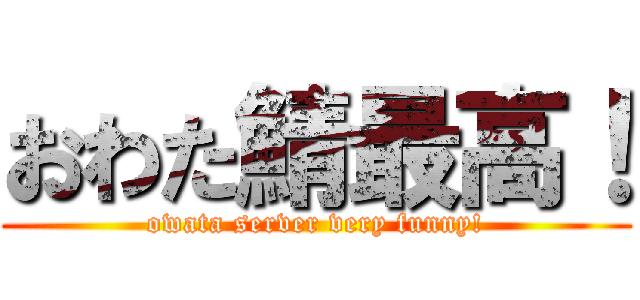 おわた鯖最高！ (owata server very funny!)