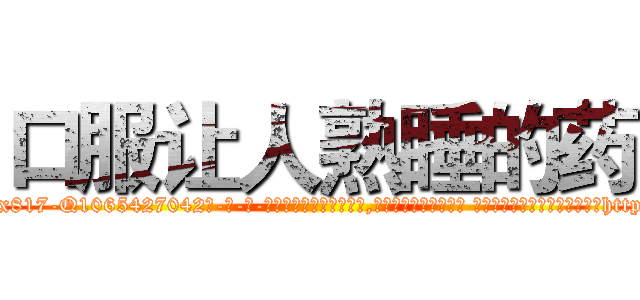 口服让人熟睡的药 (口服让人熟睡的药【电-话151x68344x817-Q1065427042元-吉-药-业】我们做的是长期生意,靠的是老客户长期支持 口服让人熟睡的药在发表了一篇http://sngk.net/qSu62d

参考消息网我们做的是长期生意,靠的是老客户长期支持也许我们早该意识到，就连鲍勃·霍斯金斯（金球奖戏剧类电影男主角 
)