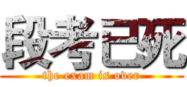 段考已死 (the exam is over)