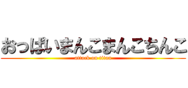 おっぱいまんこまんこちんこ (attack on titan)