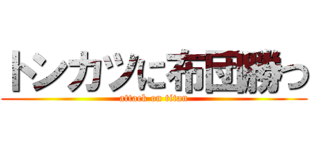 トンカツに布団勝つ (attack on titan)