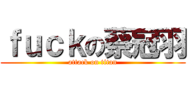 ｆｕｃｋの蔡冠羽 (attack on titan)