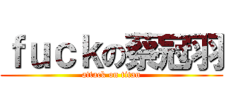 ｆｕｃｋの蔡冠羽 (attack on titan)