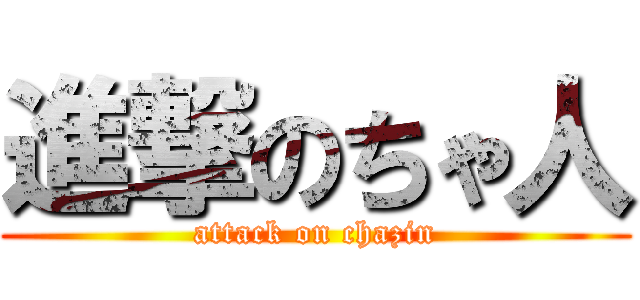 進撃のちゃ人 (attack on chazin)