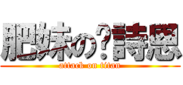 肥妹の黃詩恩 (attack on titan)