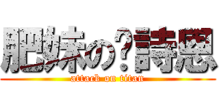 肥妹の黃詩恩 (attack on titan)