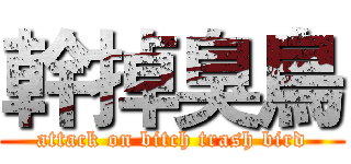 幹掉臭鳥 (attack on bitch trash bird)