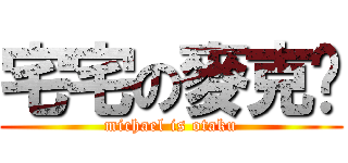 宅宅の麥克妞 (michael is otaku)