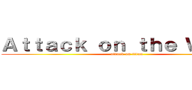 Ａｔｔａｃｋ ｏｎ ｔｈｅ Ｗａｌｌｓ (attack on titan)