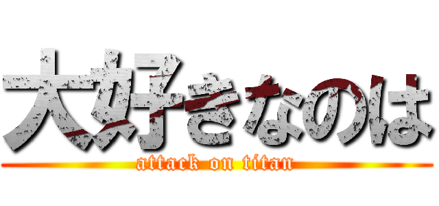 大好きなのは (attack on titan)