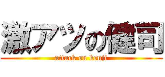 激アツの健司 (attack on kenji)