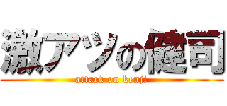 激アツの健司 (attack on kenji)