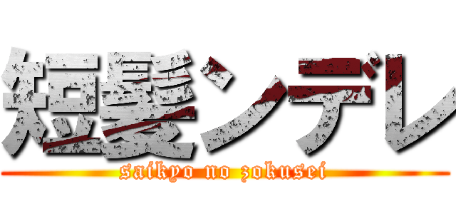 短髪ンデレ (saikyo no zokusei)