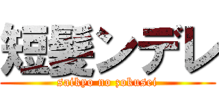 短髪ンデレ (saikyo no zokusei)