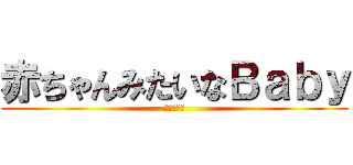 赤ちゃんみたいなＢａｂｙ (小泉進次郎)