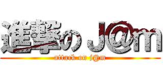 進撃のＪ＠ｍ (attack on j@m)