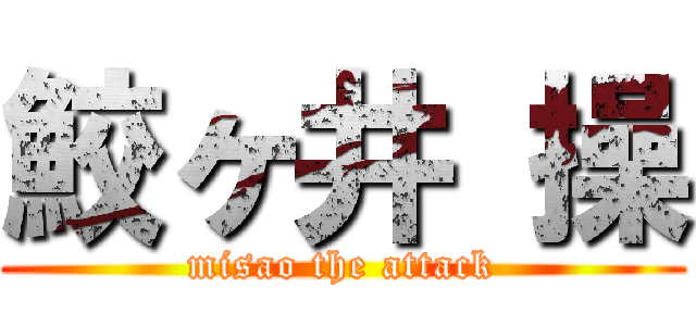 鮫ヶ井 操 (misao the attack)