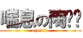 喘息の陶乐阳 (o(>﹏<)o)