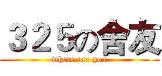 ３２５の舍友 (where are you)